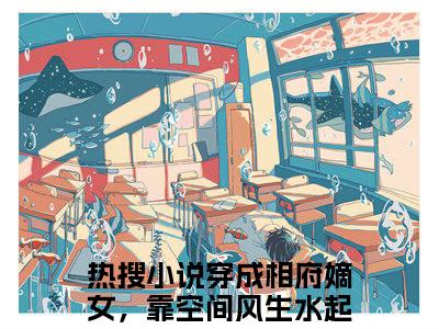 穿成相府嫡女，靠空间风生水起全文免费阅读_（姒文命余小乔免费阅读无弹窗）穿成相府嫡女，靠空间风生水起最新章节列表笔趣阁