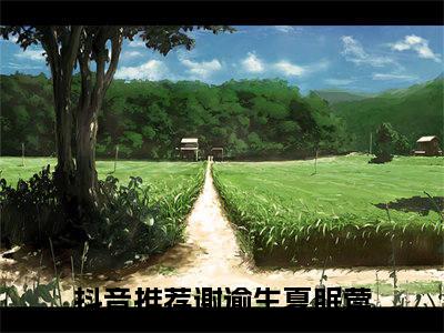 谢逾生夏眠莺免费阅读无弹窗，谢逾生夏眠莺小说大结局全文免费阅读