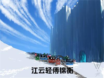 江云轻傅锦衡全文免费阅读无弹窗大结局_江云轻傅锦衡小说免费阅读