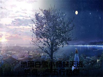 小师妹天资绝卓，但五行缺德全文（池雨白雪）全文免费阅读无弹窗大结局_小师妹天资绝卓，但五行缺德免费最新章节列表_笔趣阁（池雨白雪）