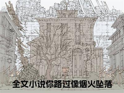 （热推新书）你路过像烟火坠落全文免费阅读无弹窗大结局-热推顾宁霜孟淮昱无弹窗阅读你路过像烟火坠落在线阅读