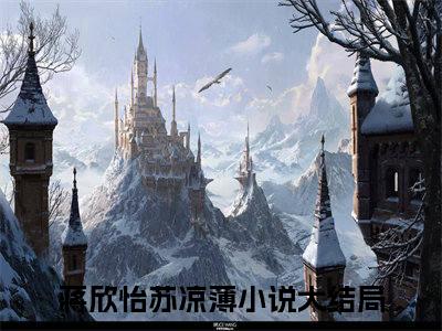 蒋欣怡苏凉薄（蒋欣怡苏凉薄）全文免费阅读无弹窗大结局_蒋欣怡苏凉薄最新章节列表