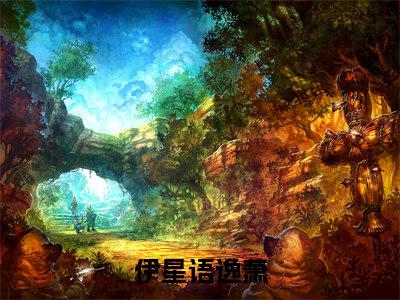 伊星语逸萧小说（伊星语逸萧全文完整版免费阅读）_伊星语逸萧小说免费最新章节列表