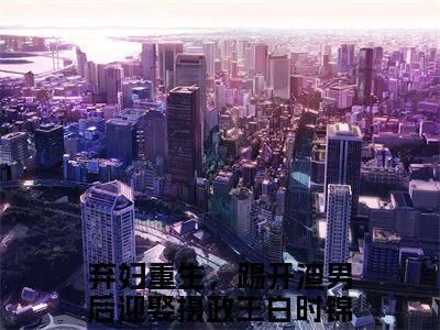 弃妇重生，踢开渣男后迎娶摄政王白时锦（弃妇重生，踢开渣男后迎娶摄政王白时锦）小说全文免费阅读无弹窗大结局_（弃妇重生，踢开渣男后迎娶摄政王白时锦）弃妇重生，踢开渣男后迎娶摄政王白时锦最新章节列表笔趣阁（弃妇重生，踢开渣男后迎娶摄政王白时锦）