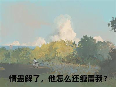 情蛊解了，他怎么还缠着我？（沈誉卿燕仪全文在线阅读）-情蛊解了，他怎么还缠着我？免费阅读