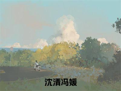 新书热荐谁才是恶女全文免费阅读无弹窗大结局-小说沈清冯媛全文完整版免费阅读