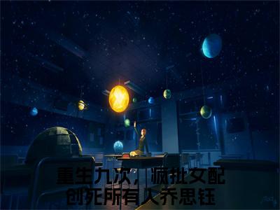 重生九次，疯批女配创死所有人乔思钰（重生九次，疯批女配创死所有人乔思钰）全文免费阅读无弹窗大结局重生九次，疯批女配创死所有人乔思钰