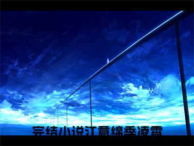 江意绵季凌霄完整版最新小说大结局-江意绵季凌霄无删版阅读