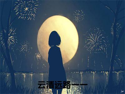 云清远路一一小说（走绿茶的路，让她无路可走）全文免费阅读无弹窗大结局_走绿茶的路，让她无路可走最新章节列表（走绿茶的路，让她无路可走）