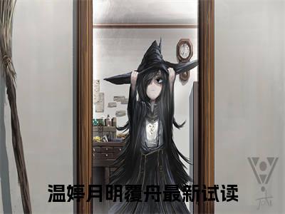 温婷月明覆舟（温婷月明覆舟）免费阅读无弹窗大结局-温婷月明覆舟（温婷月明覆舟）全文无错版阅读无弹窗
