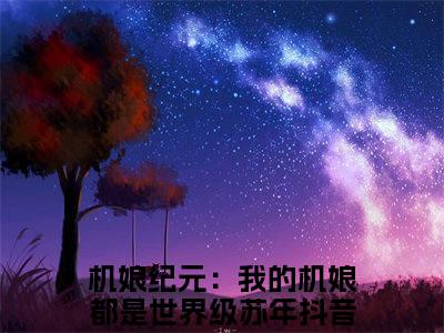 机娘纪元：我的机娘都是世界级苏年（机娘纪元：我的机娘都是世界级苏年）全文免费阅读无弹窗大结局_（机娘纪元：我的机娘都是世界级苏年）最新章节列表笔趣阁（机娘纪元：我的机娘都是世界级苏年）