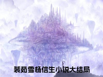 裴茹雪杨信生小说（来不及说的爱）全文免费阅读无弹窗大结局_裴茹雪杨信生（来不及说的爱）最新章节列表