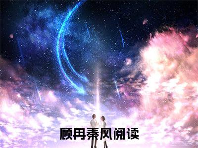 顾冉秦风（顾冉秦风小说全文）在线阅读-顾冉秦风全文免费阅读无弹窗大结局