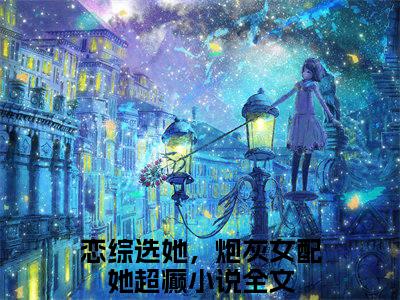 萧焕安江沐忆小说全文免费阅读_（萧焕安江沐忆）恋综选她，炮灰女配她超癫小说最新章节列表笔趣阁