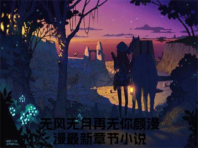 无风无月再无你颜漫漫（无风无月再无你颜漫漫）全文免费阅读无弹窗大结局_（无风无月再无你颜漫漫无弹窗）_笔趣阁
