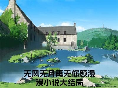 无风无月再无你颜漫漫在线阅读无弹窗_无风无月再无你颜漫漫最新章节列表_笔趣阁