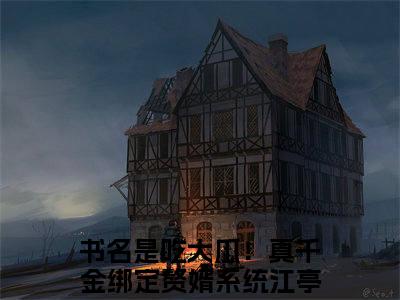 吃大瓜！真千金绑定赘婿系统江亭暖(吃大瓜！真千金绑定赘婿系统江亭暖）全文免费阅读无弹窗大结局_ 吃大瓜！真千金绑定赘婿系统江亭暖最新章节完整版阅读