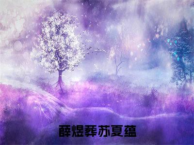 薛煜葬苏夏蕴（薛煜葬苏夏蕴）完整版小说阅读_薛煜葬苏夏蕴全文免费阅读笔趣阁（薛煜葬苏夏蕴）
