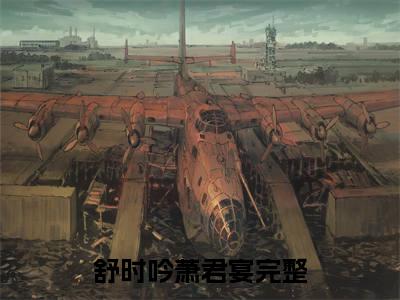 舒时吟萧君宴最新完结小说阅读-舒时吟萧君宴小说收藏阅读
