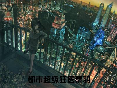 都市超级狂医秦羽免费小说-都市超级狂医秦羽完结版在线阅读