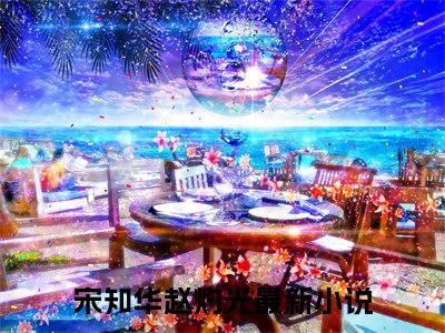 宋知华赵灼光（宋知华赵灼光全文免费）全文免费阅读大结局_（宋知华赵灼光）全文免费阅读无弹窗最新章节列表_笔趣阁（宋知华赵灼光）