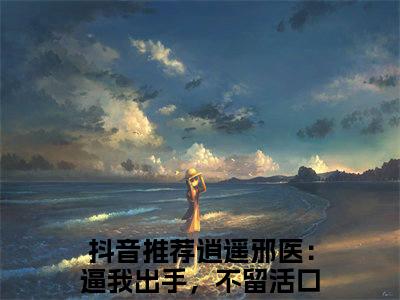 甜爆款小说逍遥邪医：逼我出手，不留活口陈九阳-逍遥邪医：逼我出手，不留活口陈九阳免费在线阅读