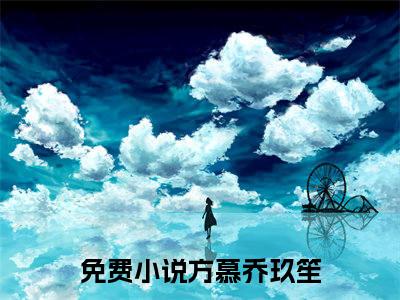 方慕乔玖笙小说（方慕乔玖笙）全文免费阅读无弹窗大结局_（方慕乔玖笙免费阅读）方慕乔玖笙最新章节列表_笔趣阁（方慕乔玖笙）