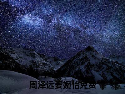 周泽远姜婉怡小说全文免费阅读 周泽远姜婉怡小说全文在线赏析_笔趣阁