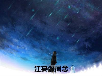 江宴深周念小说(江宴深周念)_全章节小说完整版阅读（江宴深周念）