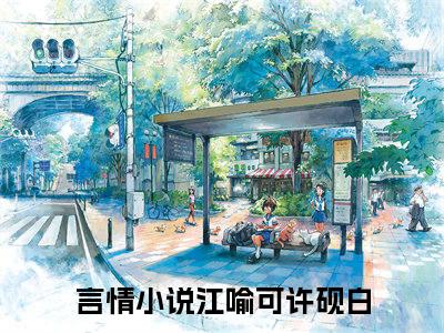 江喻可许砚白小说（江喻可许砚白）全文免费阅读无弹窗江喻可许砚白全文免费阅读无弹窗最新章节列表_笔趣阁