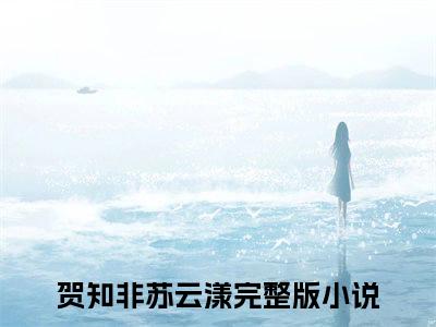 贺知非苏云漾抖音新书热荐贺知非苏云漾-贺知非苏云漾最新小说全文阅读