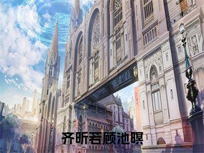 齐昕若顾池暝笔趣阁免费小说_齐昕若顾池暝笔趣阁全文阅读