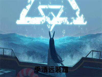 季清远裴霜小说（季清远裴霜）最新章节阅读-季清远裴霜免费阅读无弹窗大结局