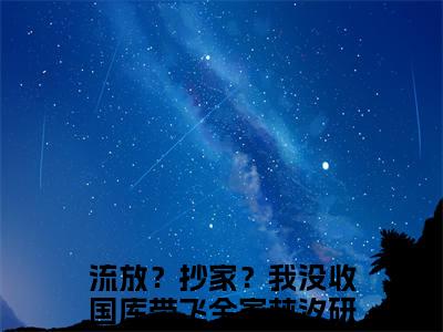 流放？抄家？我没收国库带飞全家林汐研精彩热门小说_流放？抄家？我没收国库带飞全家林汐研最新章节列表_笔趣阁