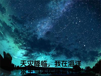 天灾降临，我在海洋求生当大佬陈青最新完结免费阅读-天灾降临，我在海洋求生当大佬陈青悬疑小说在线阅读