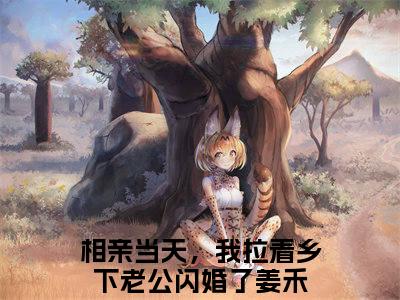 相亲当天，我拉着乡下老公闪婚了姜禾（相亲当天，我拉着乡下老公闪婚了姜禾）全文免费阅读无弹窗大结局_相亲当天，我拉着乡下老公闪婚了姜禾最新章节列表_笔趣阁（相亲当天，我拉着乡下老公闪婚了姜禾）