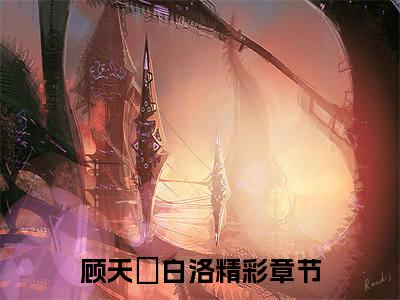 顾天璟白洛是哪部小说的主角-（顾天璟白洛）全文无弹窗完整版阅读