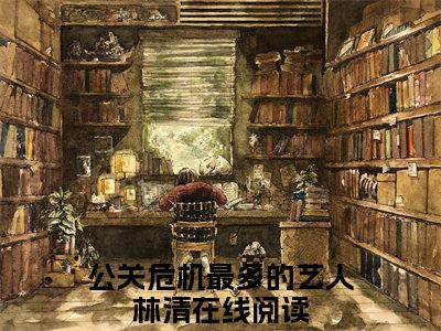 公关危机最多的艺人林清（公关危机最多的艺人林清）全文免费阅读无弹窗大结局_公关危机最多的艺人林清全文免费阅读_笔趣阁（公关危机最多的艺人林清）