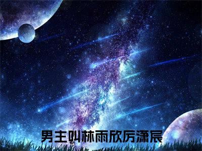 林雨欣厉潇宸小说全文免费阅读-林雨欣厉潇宸最新小说全文阅读