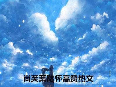 尚芙蕖陆怀免费小说-谁教你这么当宠妃的？小说完整版阅读