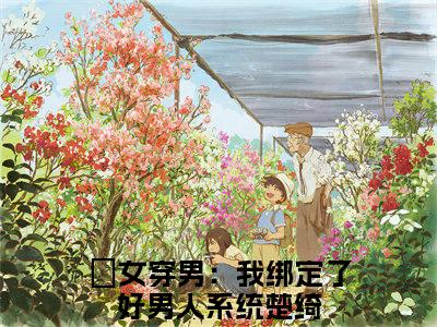 女穿男：我绑定了好男人系统楚绮（女穿男：我绑定了好男人系统楚绮）全文阅读-（女穿男：我绑定了好男人系统楚绮）小说免费阅读最新章节