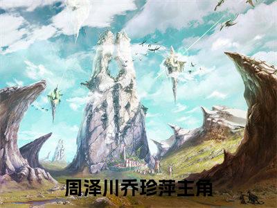 周泽川乔珍萍小说全文免费阅读无弹窗大结局_(周泽川乔珍萍)周泽川乔珍萍最新章节列表笔趣阁（周泽川乔珍萍）