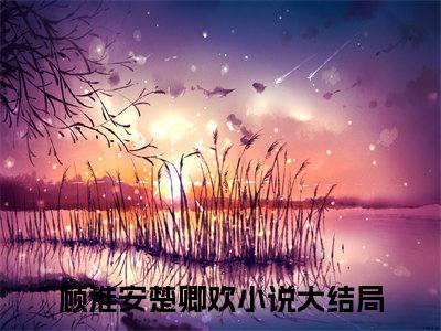 主角为顾淮安楚卿欢的小说全文完整版阅读
