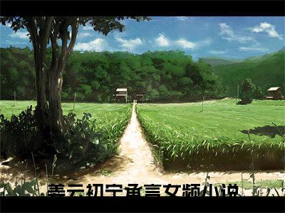 姜云初宁承言小说全文免费阅读无弹窗，（姜云初宁承言）小说全文免费阅读