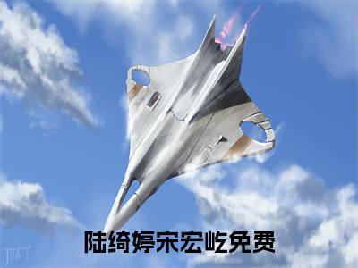 陆绮婷宋宏屹(陆绮婷宋宏屹）小说全文免费阅读无弹窗大结局_陆绮婷宋宏屹全文免费阅读