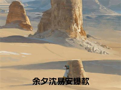 余夕沈易安在线阅读（余夕沈易安）全文无弹窗大结局_余夕沈易安全文在线阅读无弹窗