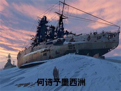 何诗予墨西洲小说全文免费阅读无弹窗大结局_（何诗予墨西洲免费阅读无弹窗）最新章节列表_笔趣阁