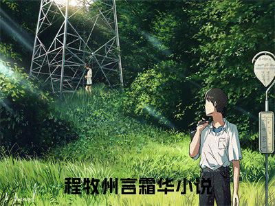 程牧州言霜华热门小说最新章节免费阅读-完结版全文程牧州言霜华小说在线阅读