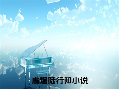 虞烟陆行知全文免费阅读无弹窗大结局_虞烟陆行知(虞烟陆行知最新章节在线阅读)_笔趣阁