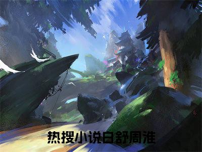 迷人的陷阱（白舒周淮）全文在线阅读无弹窗大结局_白舒周淮全文无弹窗最新章节列表